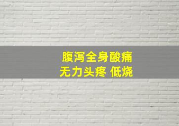 腹泻全身酸痛无力头疼 低烧